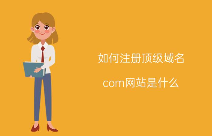 如何注册顶级域名 com网站是什么？